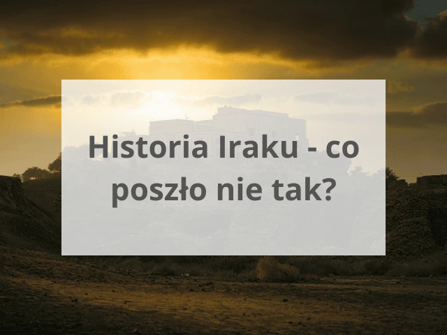 Historia Iraku – co poszło nie tak?