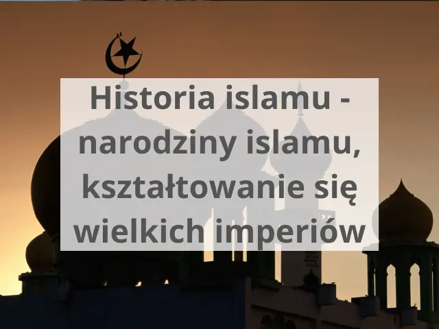 Historia islamu – narodziny islamu, kształtowanie się wielkich imperiów