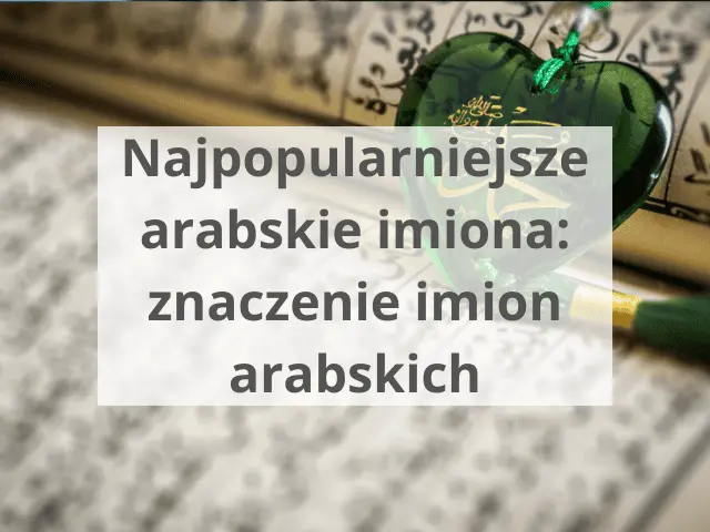 Najpopularniejsze arabskie imiona: znaczenie imion arabskich